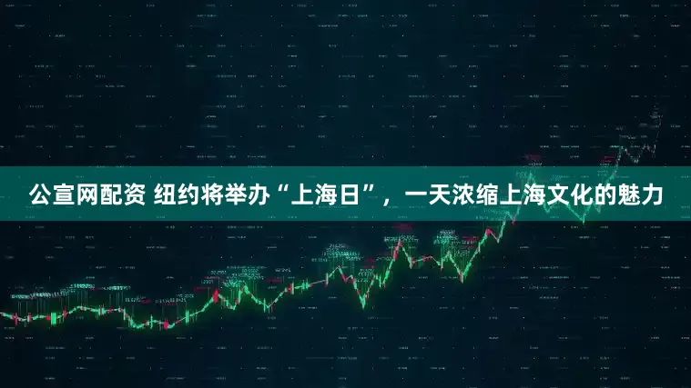 公宣网配资 纽约将举办“上海日”，一天浓缩上海文化的魅力