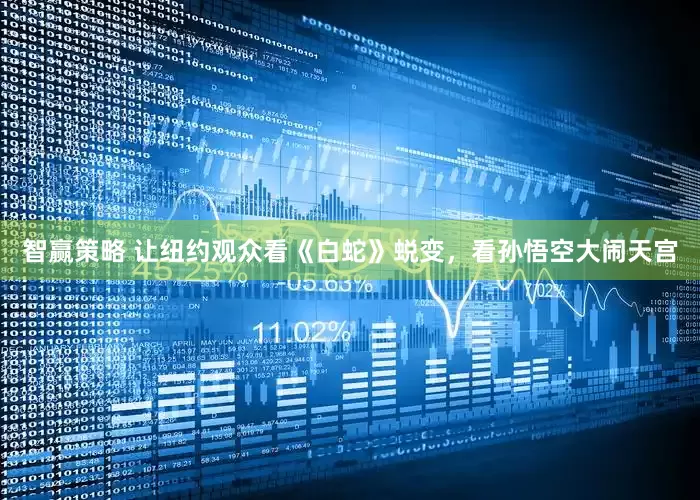 智赢策略 让纽约观众看《白蛇》蜕变，看孙悟空大闹天宫