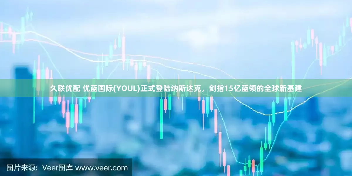 久联优配 优蓝国际(YOUL)正式登陆纳斯达克，剑指15亿蓝领的全球新基建