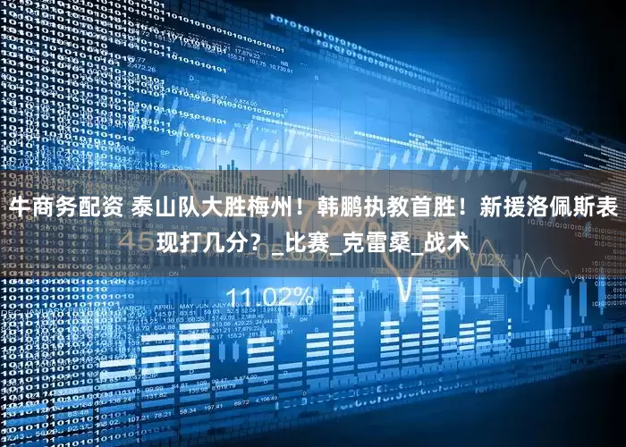牛商务配资 泰山队大胜梅州！韩鹏执教首胜！新援洛佩斯表现打几分？_比赛_克雷桑_战术