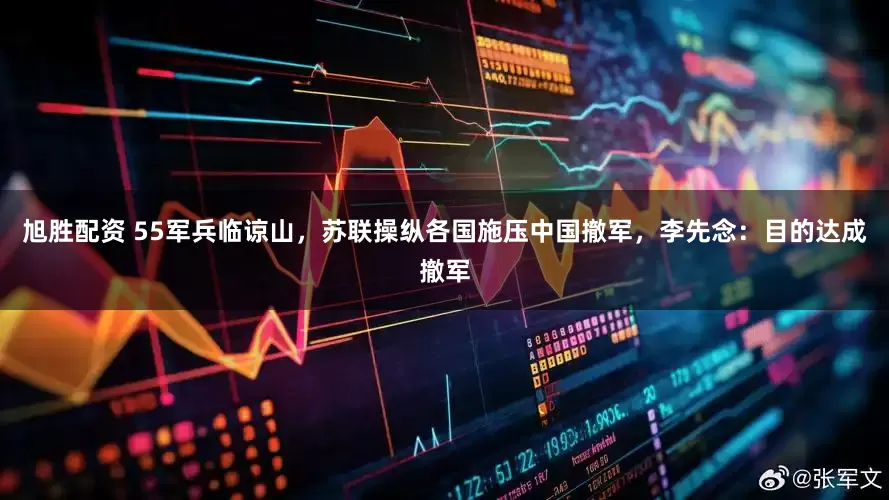 旭胜配资 55军兵临谅山，苏联操纵各国施压中国撤军，李先念：目的达成撤军