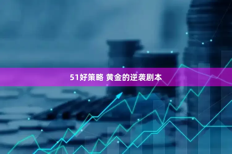 51好策略 黄金的逆袭剧本