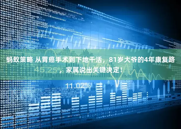 蚂蚁策略 从胃癌手术到下地干活，81岁大爷的4年康复路，家属说出关键决定！