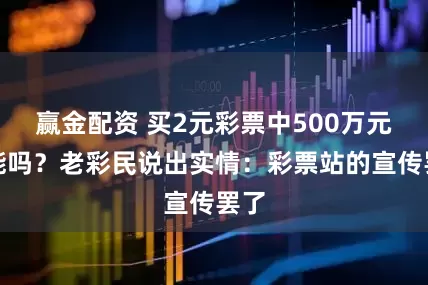 赢金配资 买2元彩票中500万元可能吗？老彩民说出实情：彩票站的宣传罢了