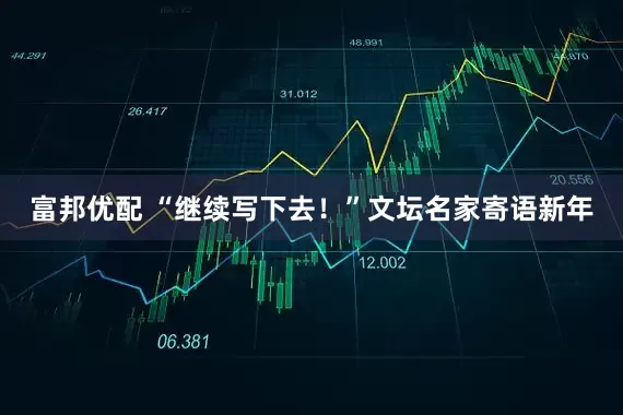 富邦优配 “继续写下去！”文坛名家寄语新年