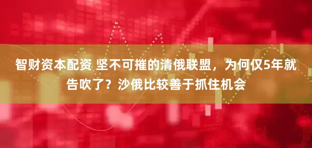 智财资本配资 坚不可摧的清俄联盟，为何仅5年就告吹了？沙俄比较善于抓住机会